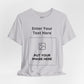Custom Design Light Shade T - Shirt — "Add Your Own Text & Image"  (Choose your colour and size first)